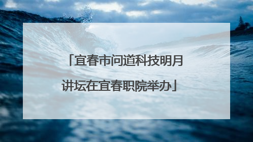 宜春市问道科技明月讲坛在宜春职院举办
