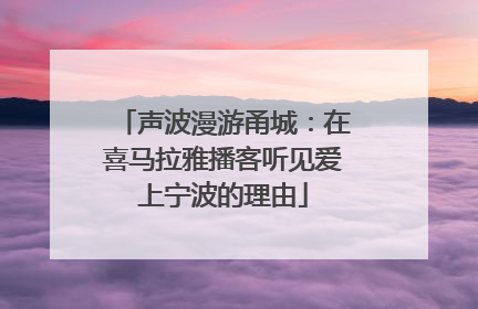 声波漫游甬城：在喜马拉雅播客听见爱上宁波的理由