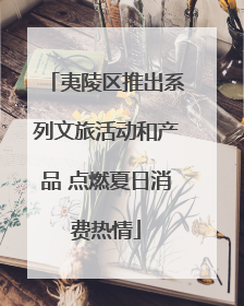 夷陵区推出系列文旅活动和产品 点燃夏日消费热情