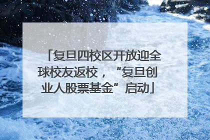 复旦四校区开放迎全球校友返校，“复旦创业人股票基金”启动