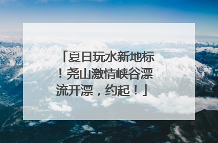 夏日玩水新地标！尧山激情峡谷漂流开漂，约起！