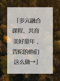 多元融合课程、共育美好童年，普陀的他们这么做→