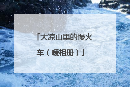 大凉山里的慢火车（暖相册）