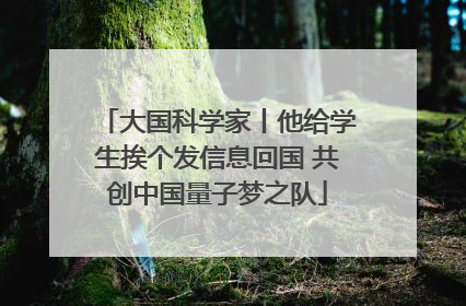大国科学家丨他给学生挨个发信息回国 共创中国量子梦之队