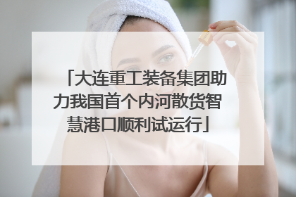 大连重工装备集团助力我国首个内河散货智慧港口顺利试运行