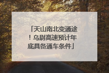 天山南北变通途！乌尉高速预计年底具备通车条件