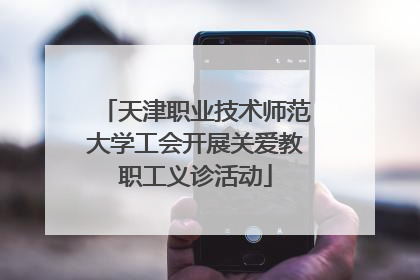 天津职业技术师范大学工会开展关爱教职工义诊活动
