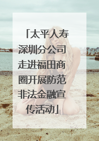 太平人寿深圳分公司走进福田商圈开展防范非法金融宣传活动