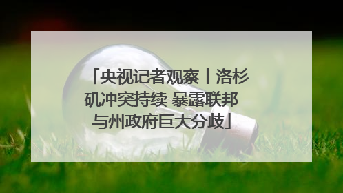 央视记者观察丨洛杉矶冲突持续 暴露联邦与州政府巨大分歧