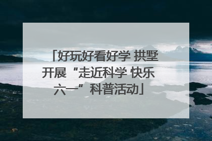 好玩好看好学 拱墅开展“走近科学 快乐六一”科普活动