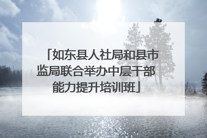 如东县人社局和县市监局联合举办中层干部能力提升培训班