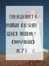 快来这里打卡热播剧《长安的荔枝》取景地！《90早新闻》来了