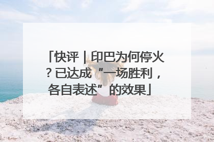 快评｜印巴为何停火？已达成“一场胜利，各自表述”的效果
