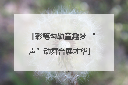 彩笔勾勒童趣梦 “声”动舞台展才华