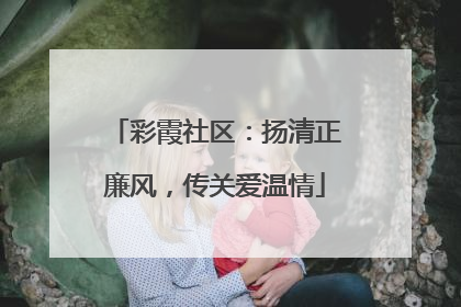 彩霞社区：扬清正廉风，传关爱温情