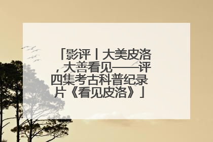 影评丨大美皮洛，大善看见——评四集考古科普纪录片《看见皮洛》