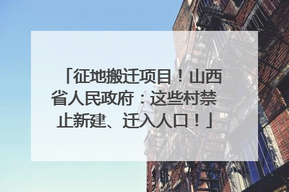 征地搬迁项目！山西省人民政府：这些村禁止新建、迁入人口！