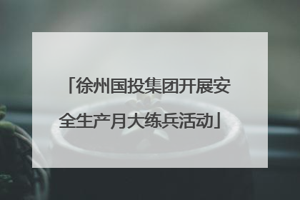 徐州国投集团开展安全生产月大练兵活动