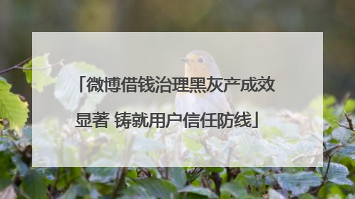 微博借钱治理黑灰产成效显著 铸就用户信任防线