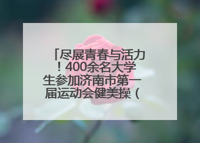 尽展青春与活力！400余名大学生参加济南市第一届运动会健美操（啦啦操）比赛