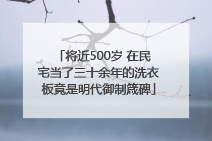 将近500岁 在民宅当了三十余年的洗衣板竟是明代御制箴碑