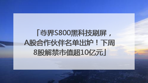尊界S800黑科技刷屏，A股合作伙伴名单出炉！下周8股解禁市值超10亿元
