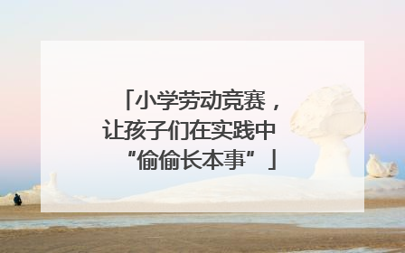 小学劳动竞赛，让孩子们在实践中“偷偷长本事”