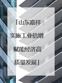山东嘉祥：实施工业倍增 赋能经济高质量发展