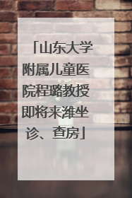 山东大学附属儿童医院程璐教授即将来潍坐诊、查房