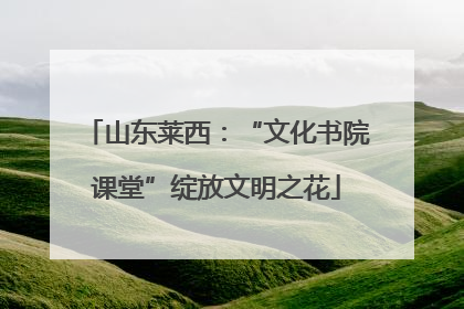山东莱西：“文化书院课堂”绽放文明之花
