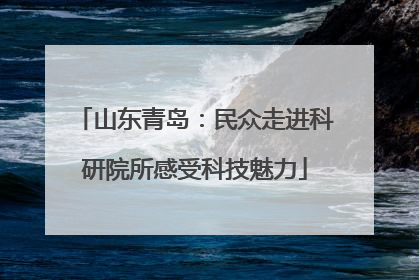 山东青岛：民众走进科研院所感受科技魅力