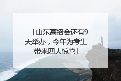 山东高招会还有9天举办，今年为考生带来四大惊喜