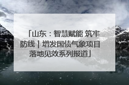 山东：智慧赋能 筑牢防线｜增发国债气象项目落地见效系列报道