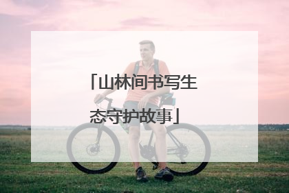 山林间书写生态守护故事