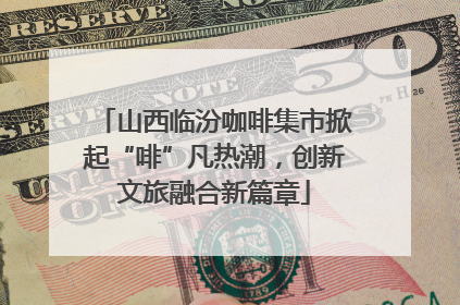 山西临汾咖啡集市掀起“啡”凡热潮，创新文旅融合新篇章