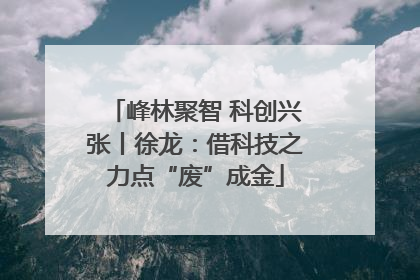 峰林聚智 科创兴张丨徐龙：借科技之力点“废”成金