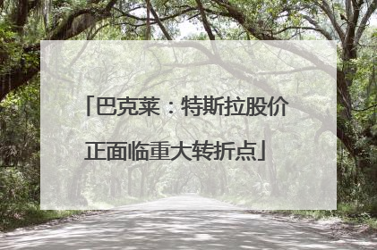 巴克莱：特斯拉股价正面临重大转折点