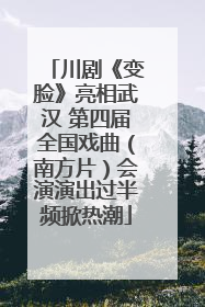 川剧《变脸》亮相武汉 第四届全国戏曲（南方片）会演演出过半频掀热潮
