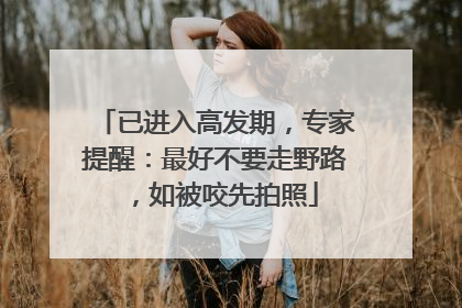 已进入高发期，专家提醒：最好不要走野路，如被咬先拍照