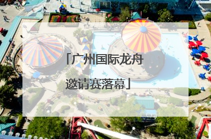 广州国际龙舟邀请赛落幕