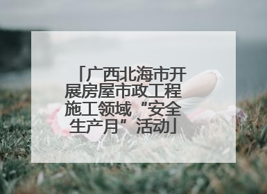 广西北海市开展房屋市政工程施工领域“安全生产月”活动