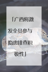 广西将激发全员参与隐患排查积极性