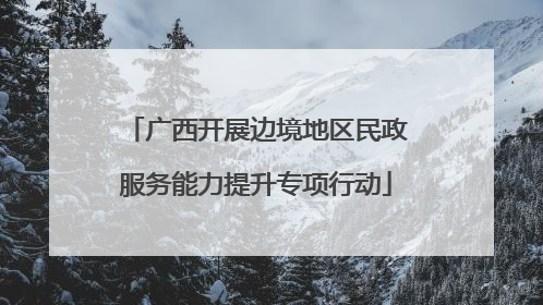 广西开展边境地区民政服务能力提升专项行动