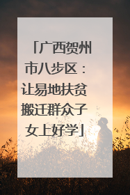 广西贺州市八步区：让易地扶贫搬迁群众子女上好学