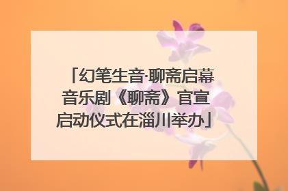 幻笔生音·聊斋启幕 音乐剧《聊斋》官宣启动仪式在淄川举办