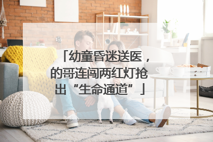 幼童昏迷送医，的哥连闯两红灯抢出“生命通道”