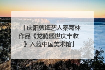 庆阳剪纸艺人秦菊林作品《龙腾盛世庆丰收》入藏中国美术馆