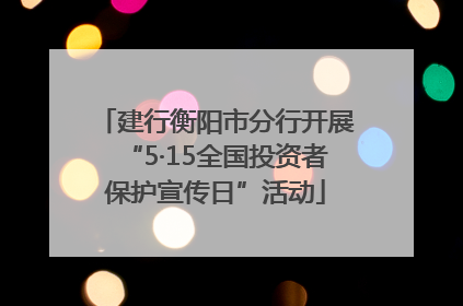 建行衡阳市分行开展“5·15全国投资者保护宣传日”活动