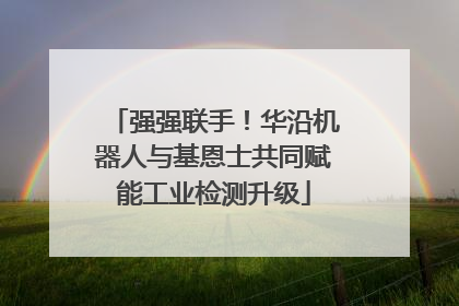 强强联手！华沿机器人与基恩士共同赋能工业检测升级