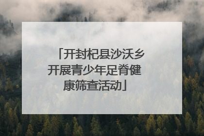 开封杞县沙沃乡开展青少年足脊健康筛查活动